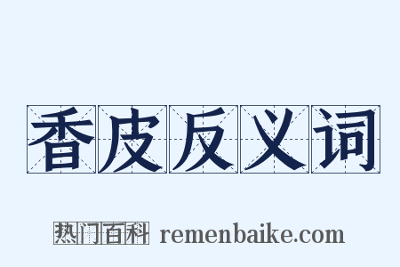 香皮反义词是什么意思的图片